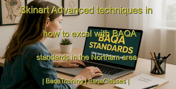 Skinart Advanced techniques in how to excel with BAQA standards in the Northam area | BaqaTraining | BaqaClasses | SkinartTraining-Canada